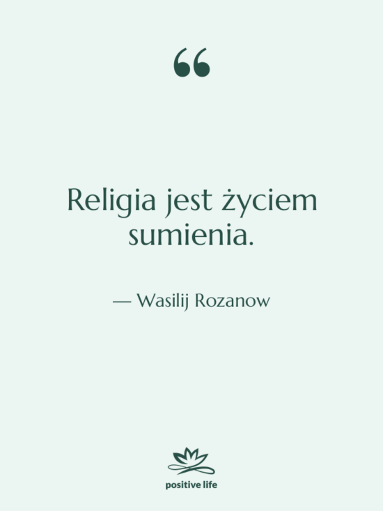 Cytat: Wasilij Rozanow - Religia jest życiem sumienia.