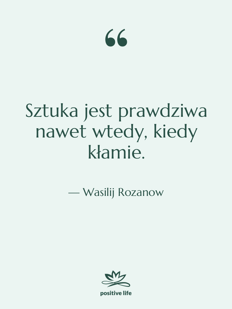 Cytat: Wasilij Rozanow - Sztuka jest prawdziwa nawet wtedy,&hellip;
