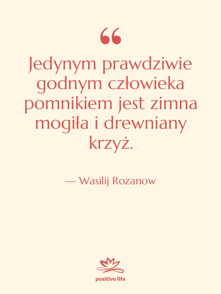 Cytat: Wasilij Rozanow - Jedynym prawdziwie godnym człowieka pomnikiem&hellip;