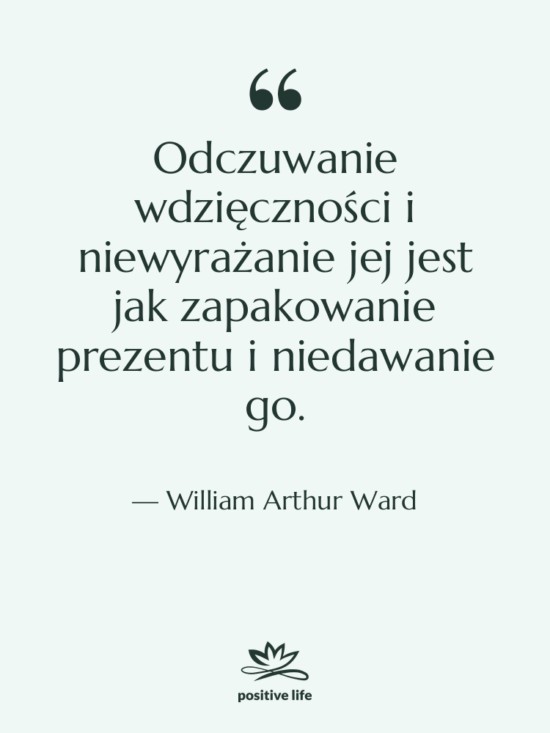 Cytat: William Arthur Ward - Odczuwanie wdzięczności i niewyrażanie jej&hellip;