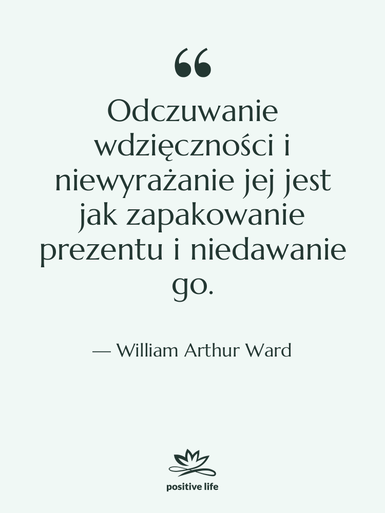 Cytat: William Arthur Ward - Odczuwanie wdzięczności i niewyrażanie jej&hellip;