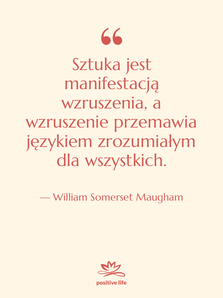 Cytat: William Somerset Maugham - Sztuka jest manifestacją wzruszenia, a&hellip;