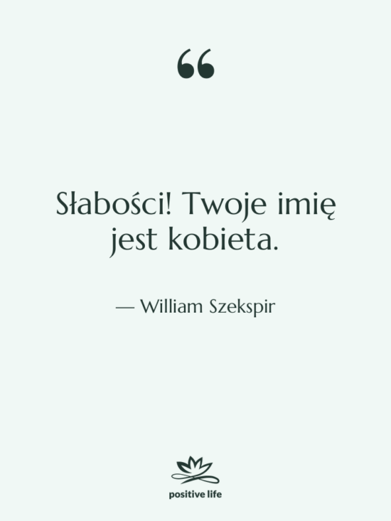 Cytat: William Szekspir - Słabości! Twoje imię jest kobieta.