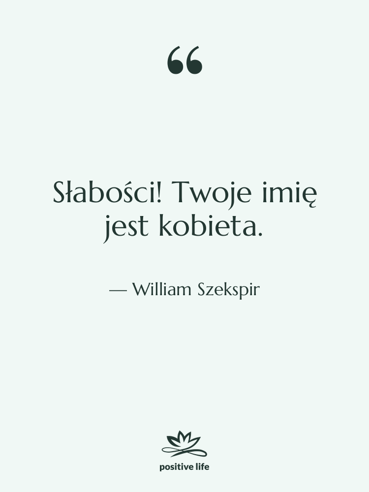 Cytat: William Szekspir - Słabości! Twoje imię jest kobieta.