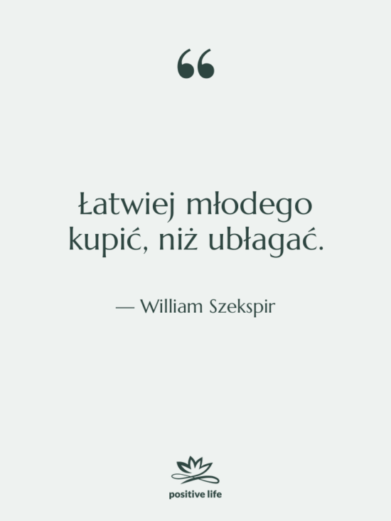 Cytat: William Szekspir - Łatwiej młodego kupić, niż ubłagać.