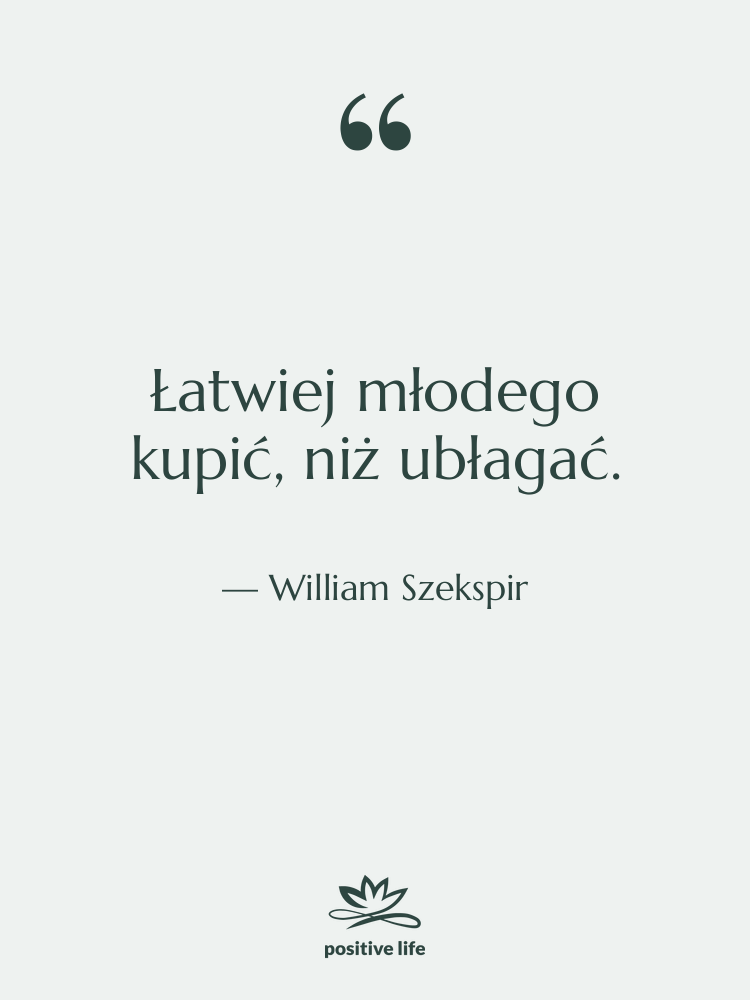 Cytat: William Szekspir - Łatwiej młodego kupić, niż ubłagać.