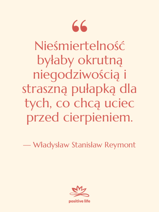 Cytat: Władysław Stanisław Reymont - Nieśmiertelność byłaby okrutną niegodziwością i&hellip;
