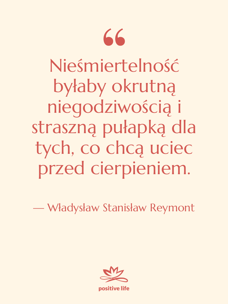Cytat: Władysław Stanisław Reymont - Nieśmiertelność byłaby okrutną niegodziwością i&hellip;