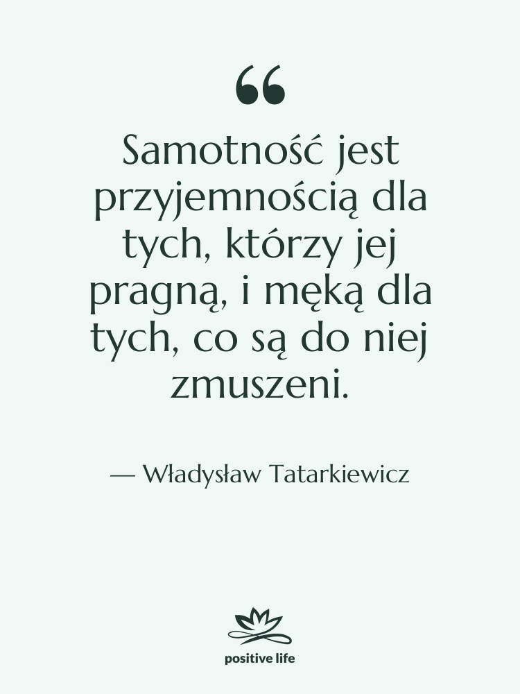 Cytat: Władysław Tatarkiewicz - Samotność jest przyjemnością dla tych,&hellip;