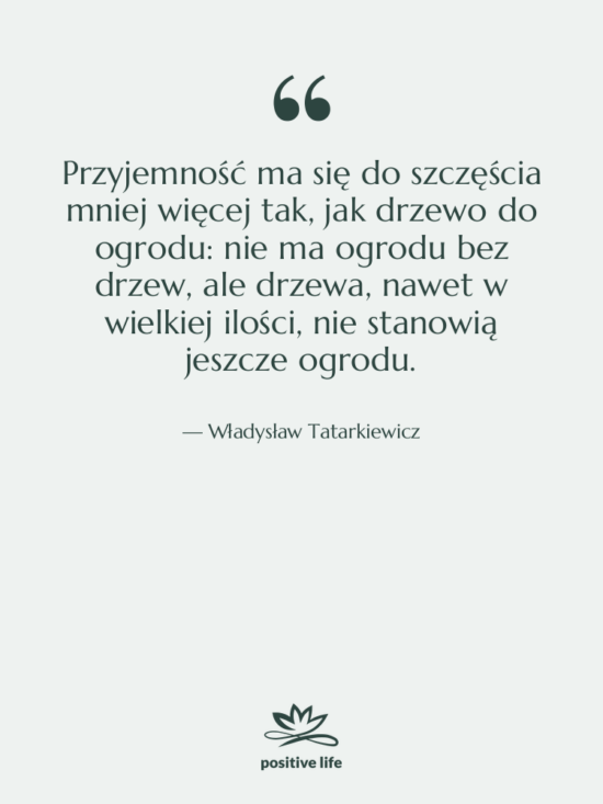 Cytat: Władysław Tatarkiewicz - Przyjemność ma się do szczęścia&hellip;