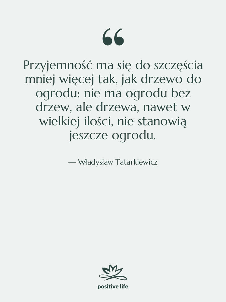 Cytat: Władysław Tatarkiewicz - Przyjemność ma się do szczęścia&hellip;