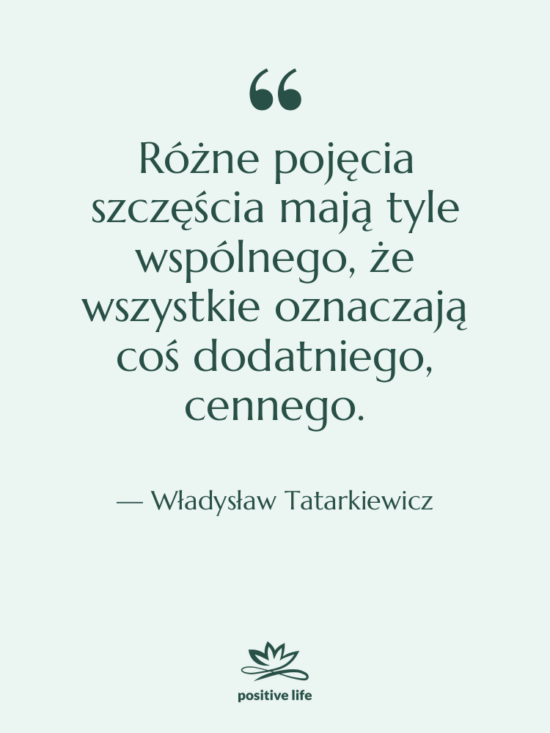 Cytat: Władysław Tatarkiewicz - Różne pojęcia szczęścia mają tyle&hellip;