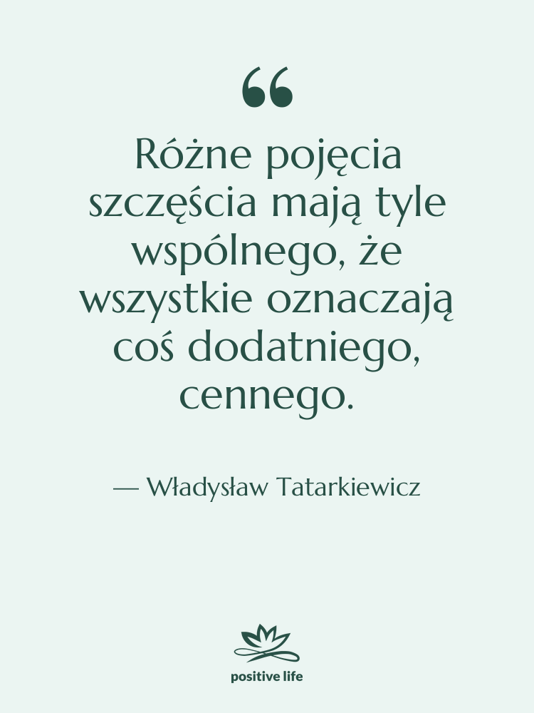 Cytat: Władysław Tatarkiewicz - Różne pojęcia szczęścia mają tyle&hellip;