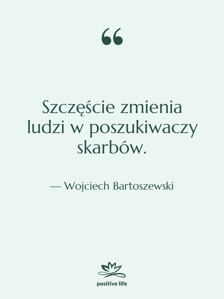Cytat: Wojciech Bartoszewski - Szczęście zmienia ludzi w poszukiwaczy&hellip;