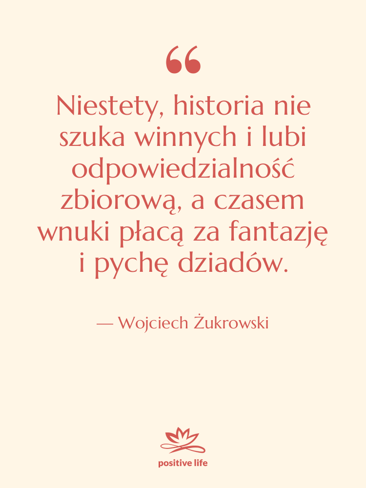 Cytat: Wojciech Żukrowski - Niestety, historia nie szuka winnych&hellip;