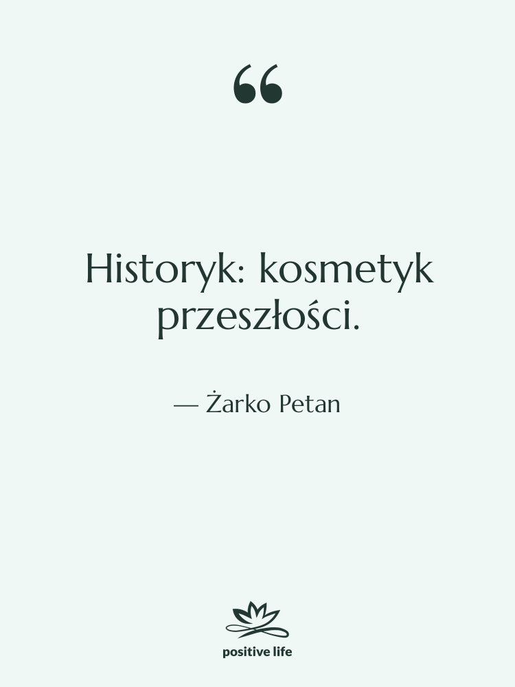 Cytat: Żarko Petan - Historyk: kosmetyk przeszłości.