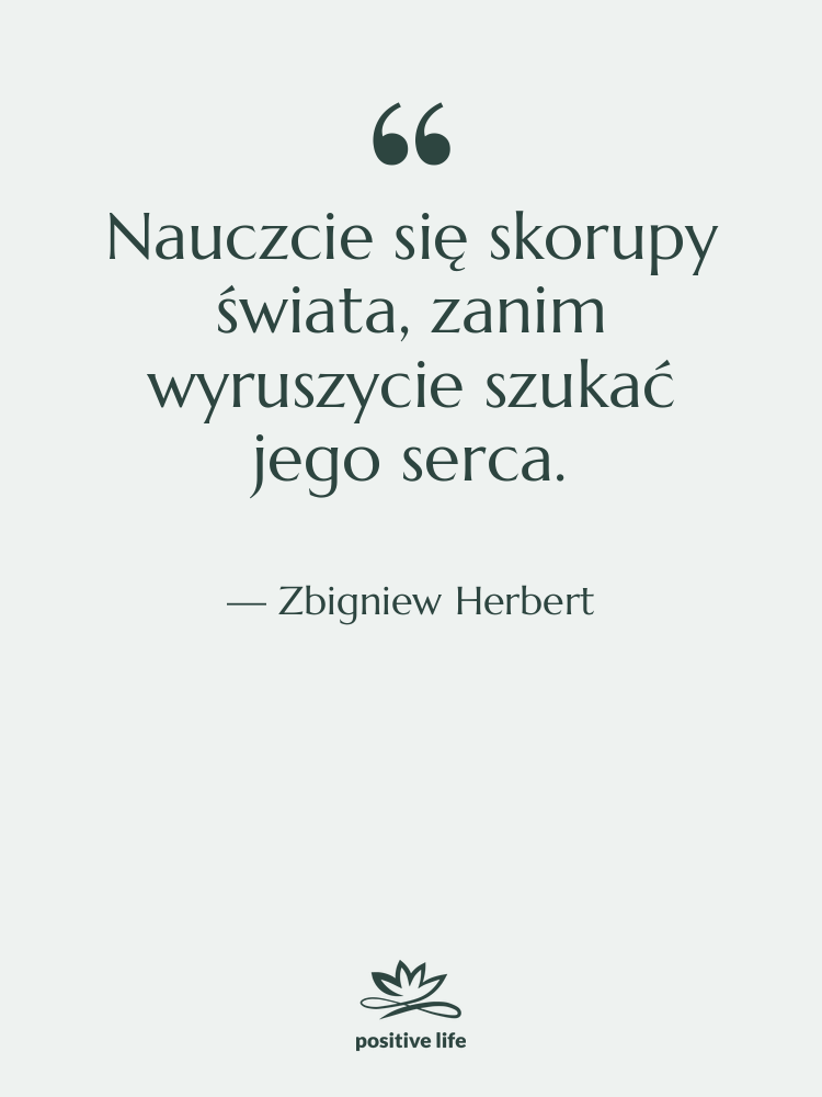 Cytat: Zbigniew Herbert - Nauczcie się skorupy świata, zanim&hellip;