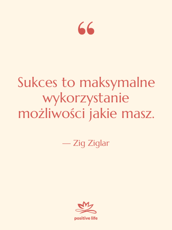 Cytat: Zig Ziglar - Sukces to maksymalne wykorzystanie możliwości&hellip;