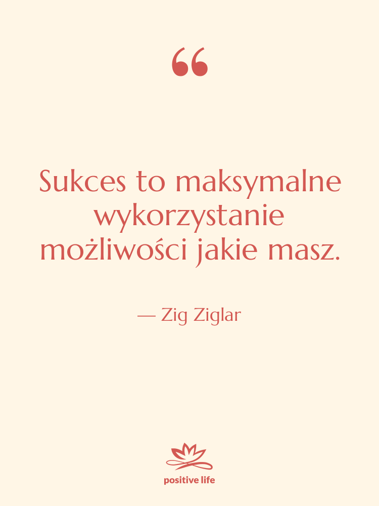 Cytat: Zig Ziglar - Sukces to maksymalne wykorzystanie możliwości&hellip;