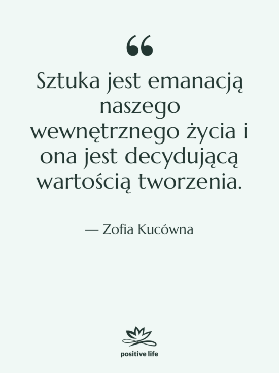 Cytat: Zofia Kucówna - Sztuka jest emanacją naszego wewnętrznego&hellip;