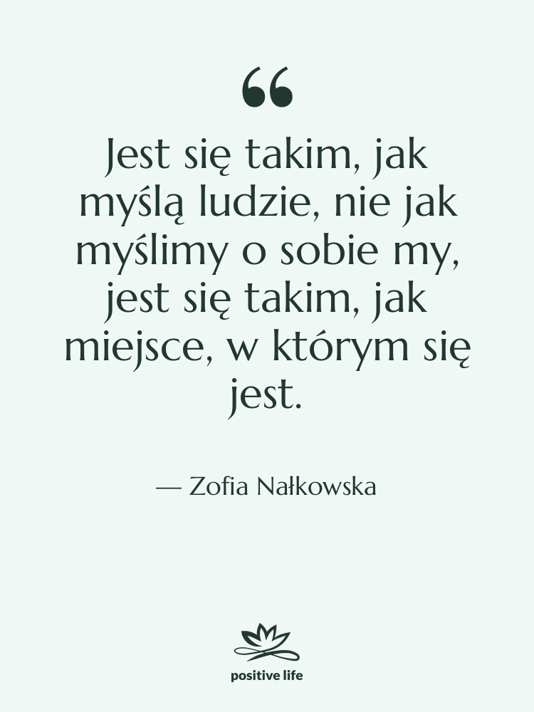 Cytat: Zofia Nałkowska - Jest się takim, jak myślą&hellip;