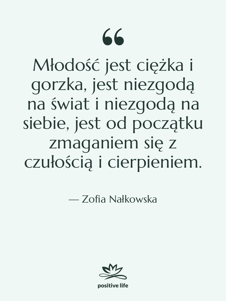 Cytat: Zofia Nałkowska - Młodość jest ciężka i gorzka,&hellip;