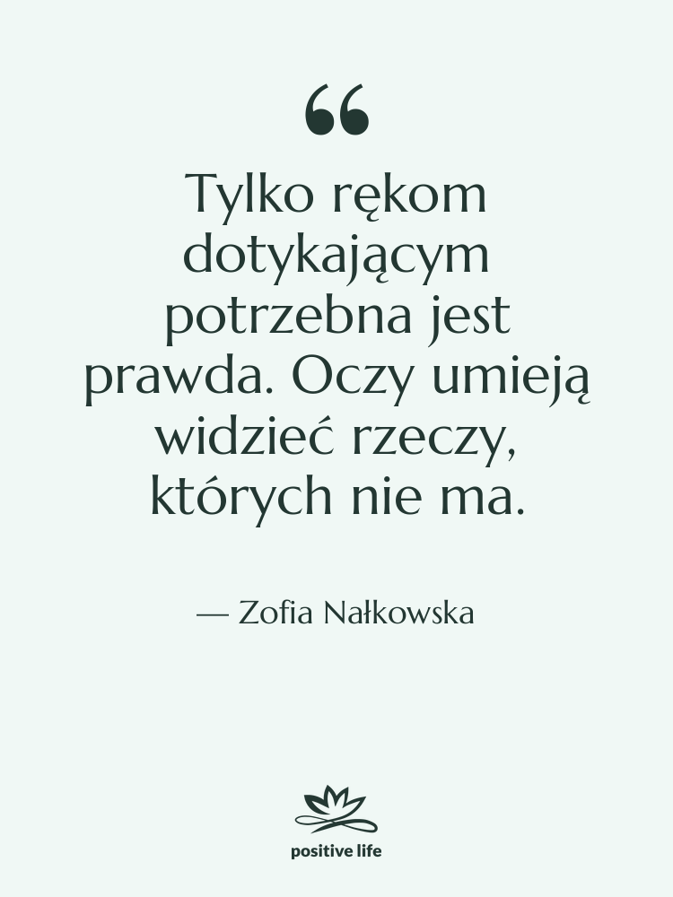 Cytat: Zofia Nałkowska - Tylko rękom dotykającym potrzebna jest&hellip;
