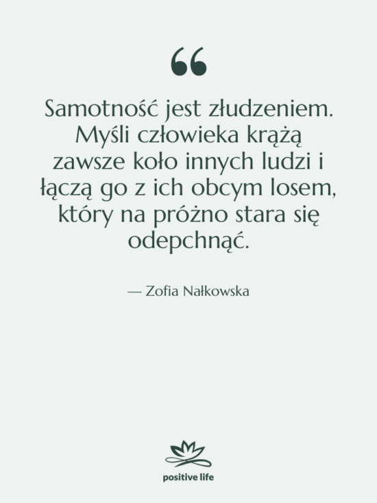 Cytat: Zofia Nałkowska - Samotność jest złudzeniem. Myśli człowieka&hellip;