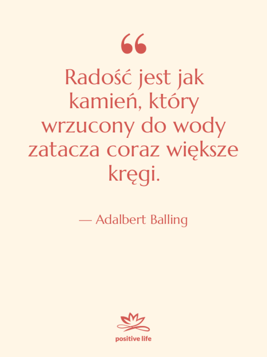 Cytat: Adalbert Balling - Radość jest jak kamień, który&hellip;