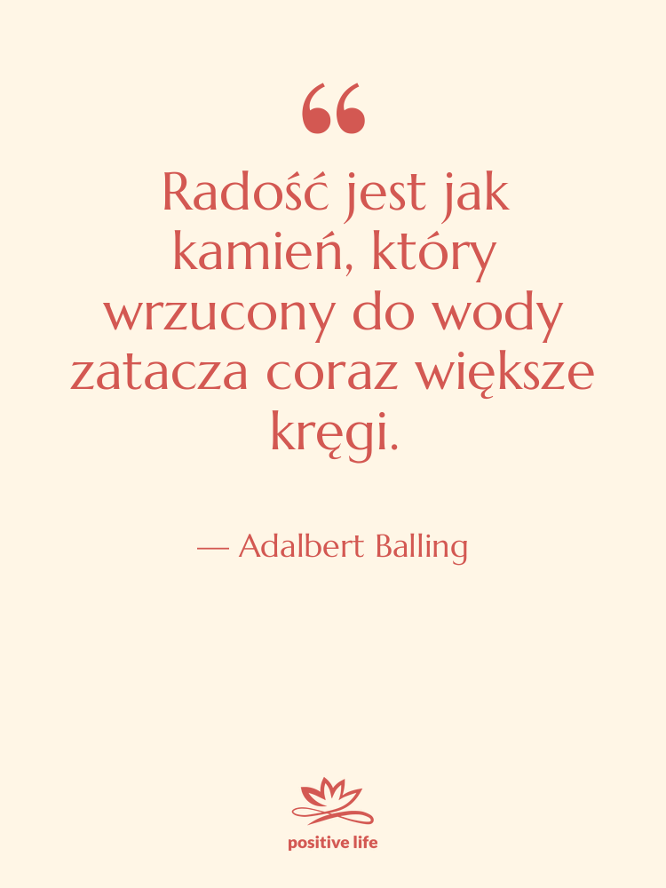 Cytat: Adalbert Balling - Radość jest jak kamień, który&hellip;
