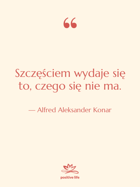 Cytat: Alfred Aleksander Konar - Szczęściem wydaje się to, czego&hellip;