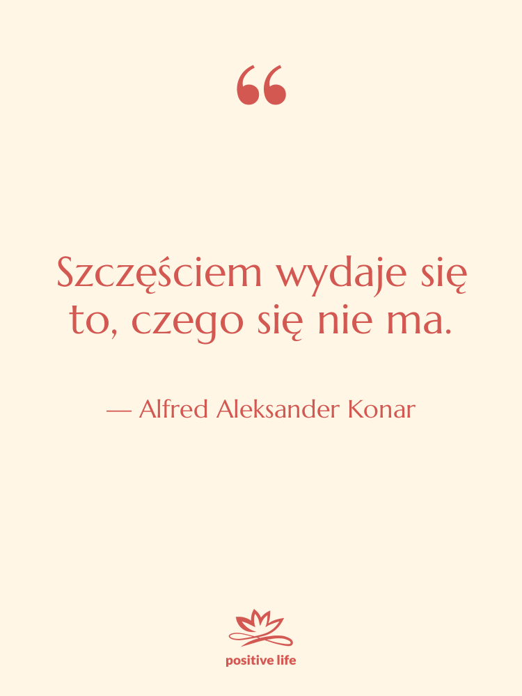 Cytat: Alfred Aleksander Konar - Szczęściem wydaje się to, czego&hellip;