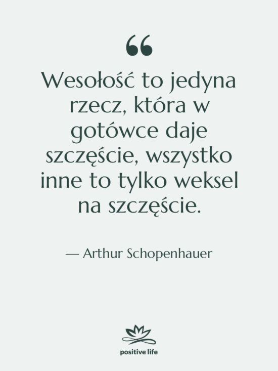 Cytat: Arthur Schopenhauer - Wesołość to jedyna rzecz, która&hellip;