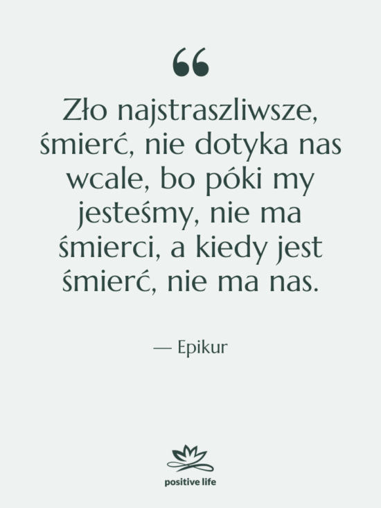 Cytat: Epikur - Zło najstraszliwsze, śmierć, nie dotyka&hellip;