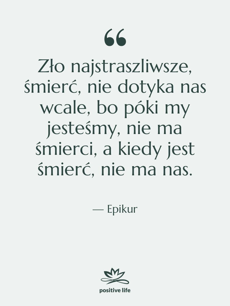 Cytat: Epikur - Zło najstraszliwsze, śmierć, nie dotyka&hellip;