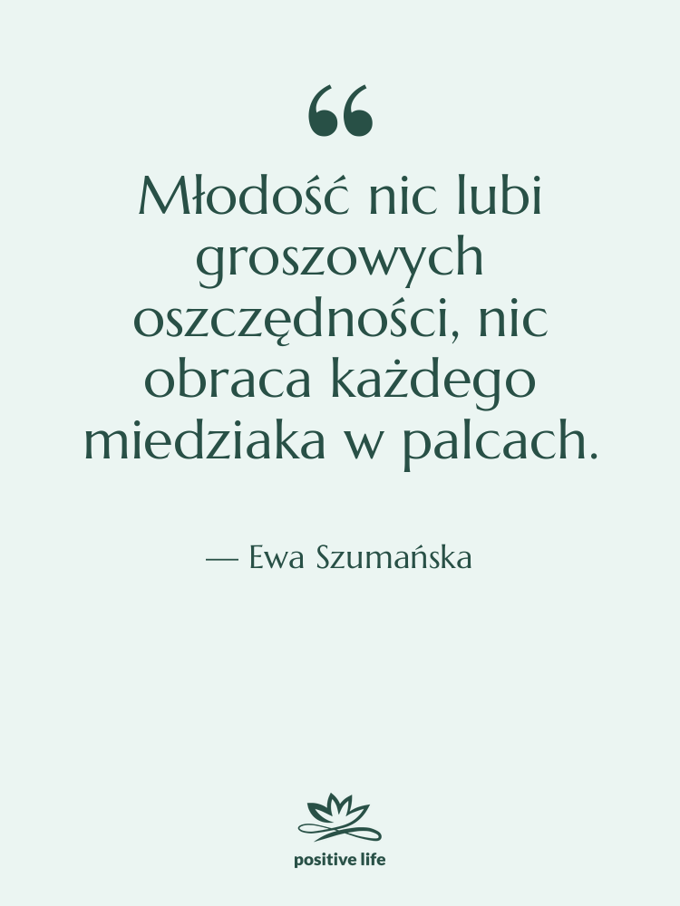 Cytat: Ewa Szumańska - Młodość nic lubi groszowych oszczędności,&hellip;