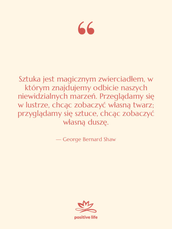 Cytat: George Bernard Shaw - Sztuka jest magicznym zwierciadłem, w&hellip;