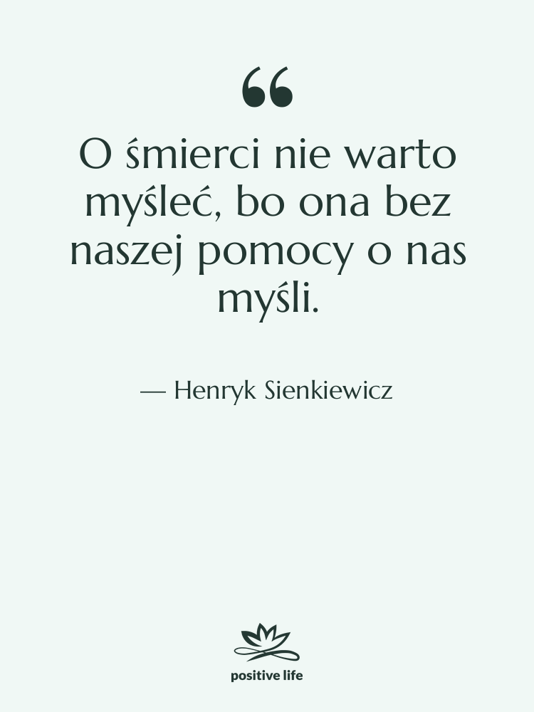 Cytat: Henryk Sienkiewicz - O śmierci nie warto myśleć,&hellip;