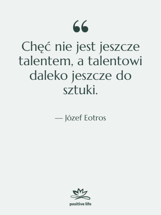 Cytat: Józef Eotros - Chęć nie jest jeszcze talentem,&hellip;