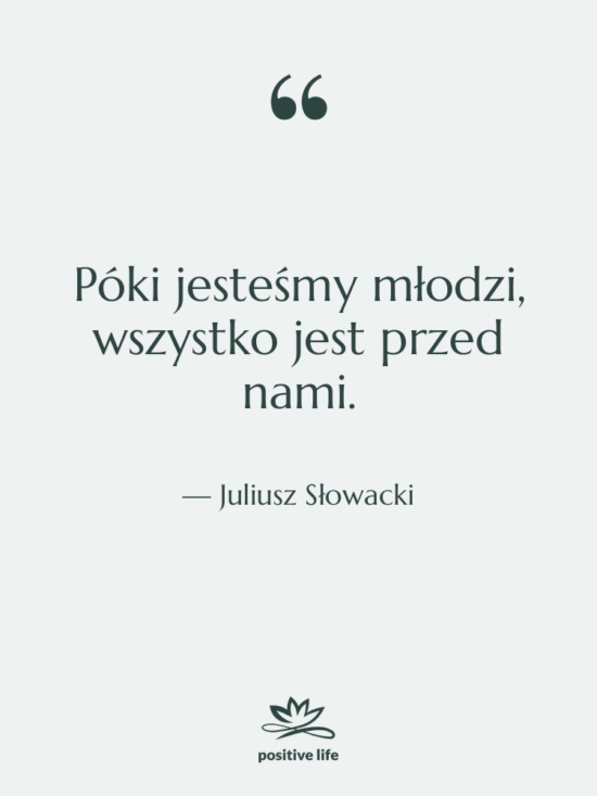 Cytat: Juliusz Słowacki - Póki jesteśmy młodzi, wszystko jest&hellip;