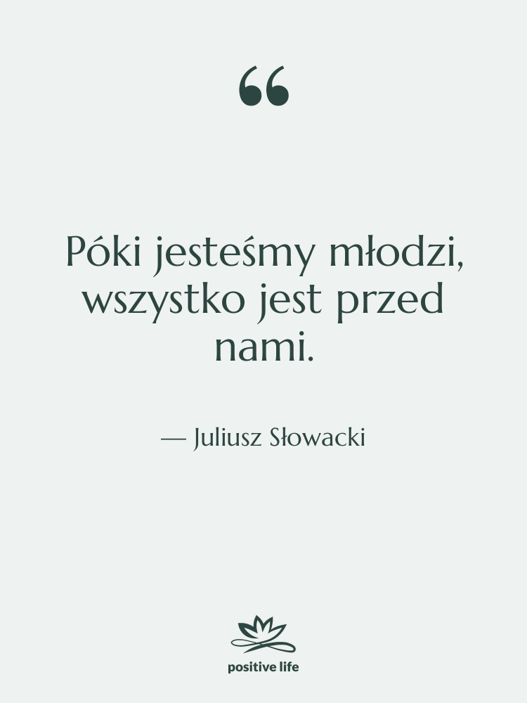 Cytat: Juliusz Słowacki - Póki jesteśmy młodzi, wszystko jest&hellip;