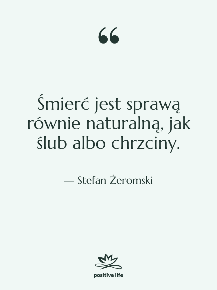 Cytat: Stefan Żeromski - Śmierć jest sprawą równie naturalną,&hellip;