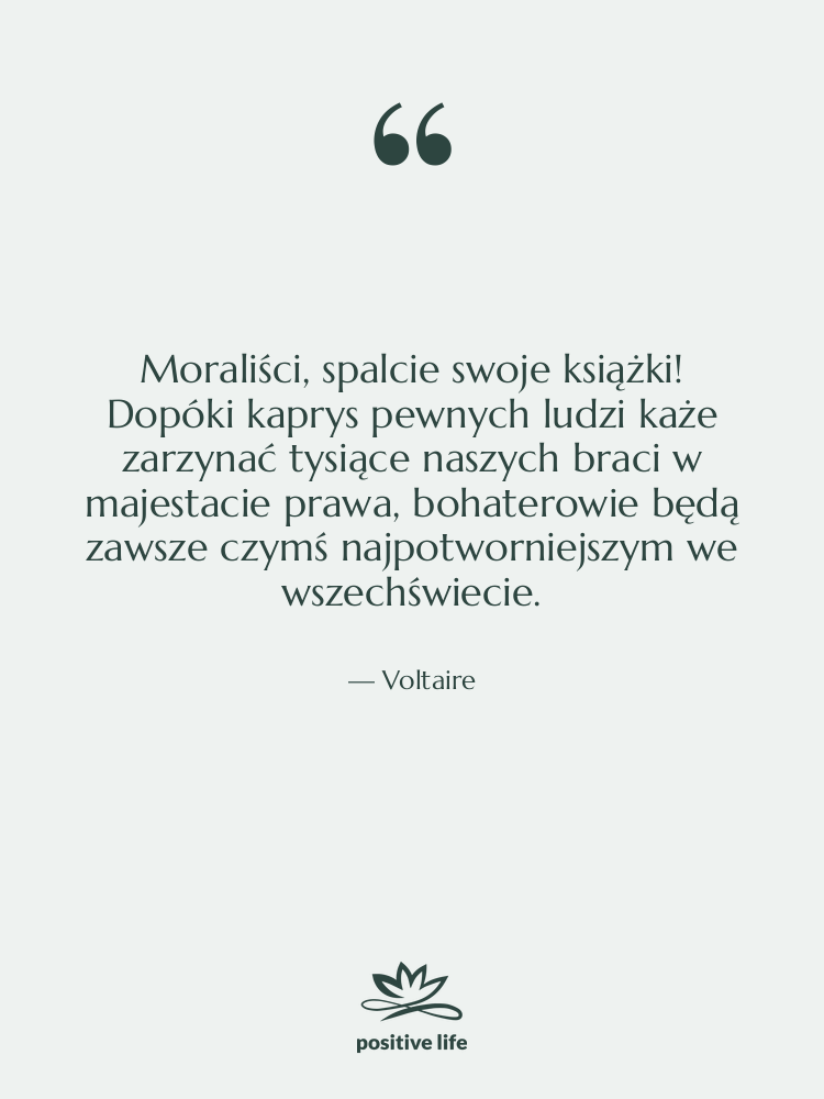 Cytat: Voltaire - Moraliści, spalcie swoje książki! Dopóki&hellip;