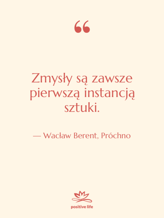 Cytat: Wacław Berent, Próchno - Zmysły są zawsze pierwszą instancją&hellip;