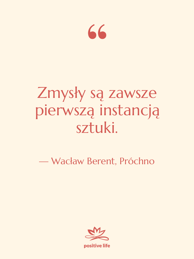 Cytat: Wacław Berent, Próchno - Zmysły są zawsze pierwszą instancją&hellip;