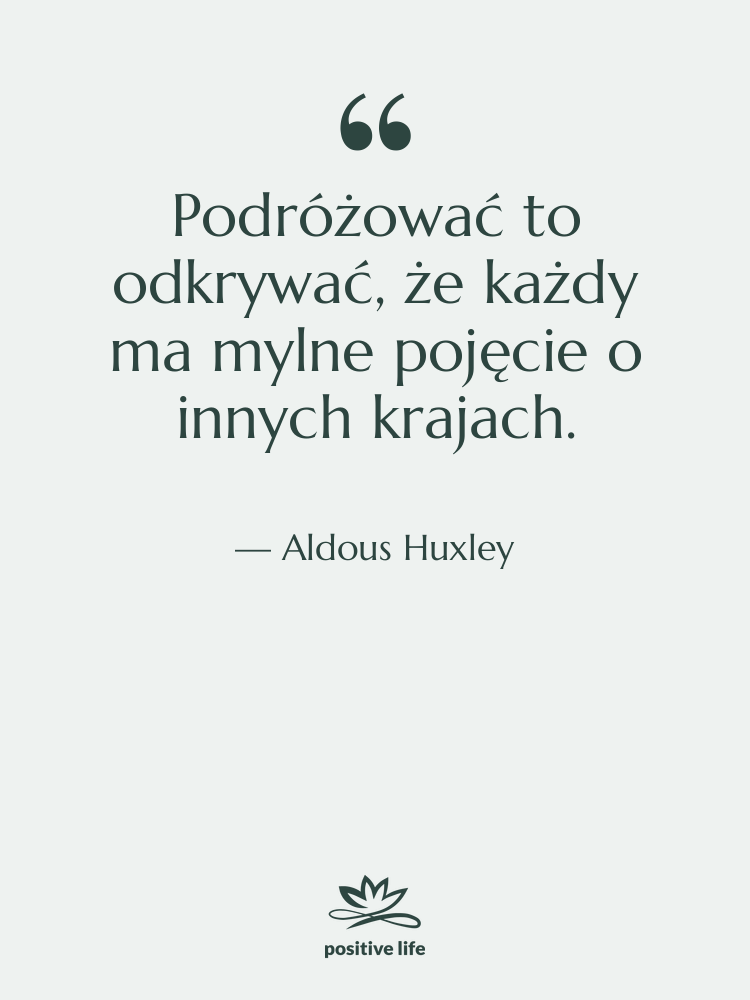 Cytat: Aldous Huxley - Podróżować to odkrywać, że każdy…