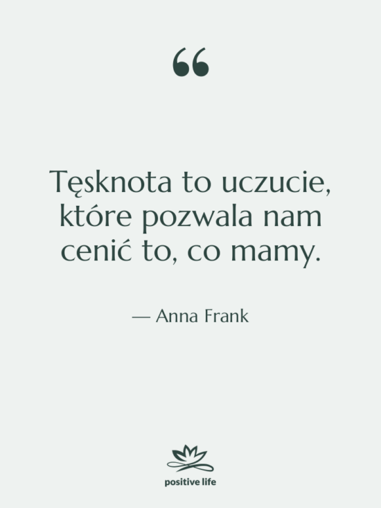 Cytat: Anna Frank - Tęsknota to uczucie, które pozwala&hellip;