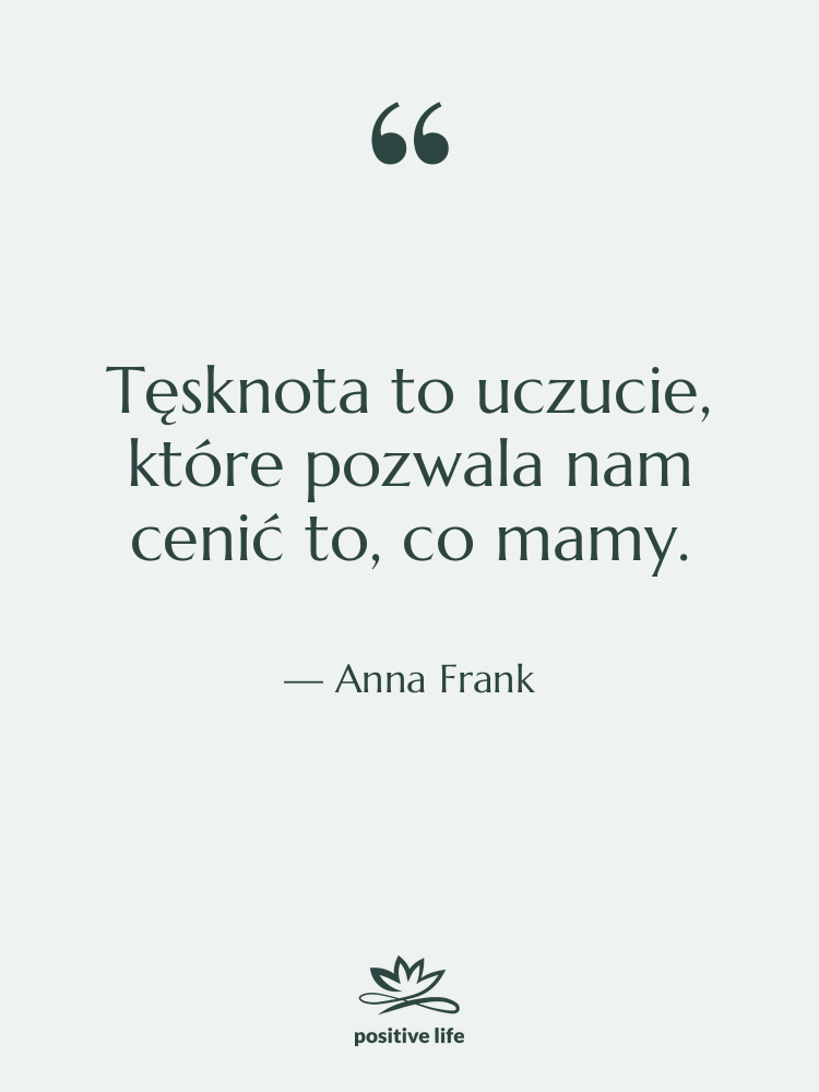 Cytat: Anna Frank - Tęsknota to uczucie, które pozwala…