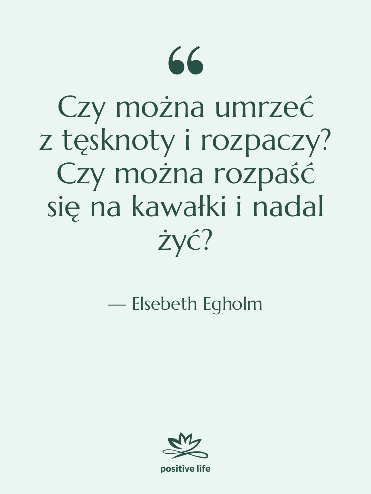 Cytat: Elsebeth Egholm - Czy można umrzeć z tęsknoty i rozpaczy?…