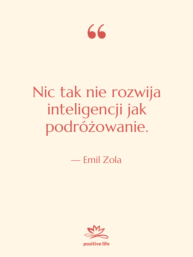 Cytat: Emil Zola - Nic tak nie rozwija inteligencji…